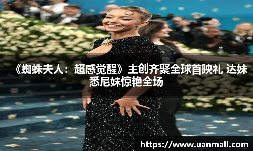 《蜘蛛夫人：超感觉醒》主创齐聚全球首映礼 达妹悉尼妹惊艳全场